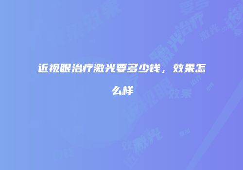 近视眼治疗激光要多少钱，效果怎么样