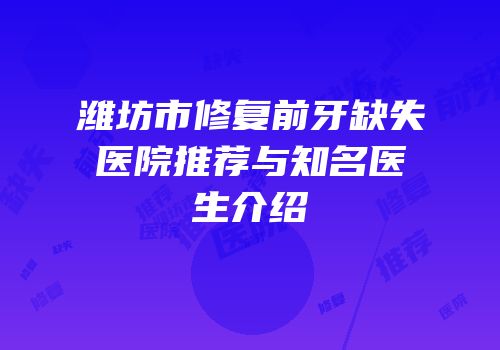 潍坊市修复前牙缺失医院推荐与知名医生介绍