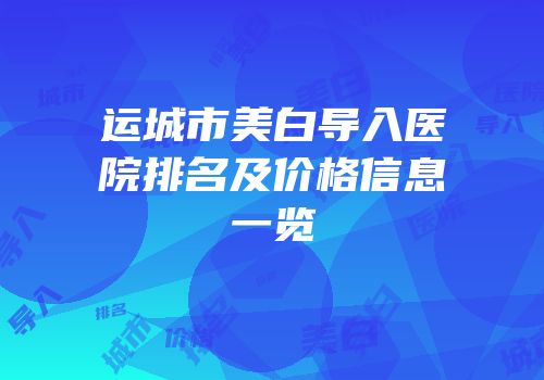 运城市美白导入医院排名及价格信息一览