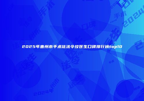 2025年惠州市手术祛法令纹医生口碑排行榜top10