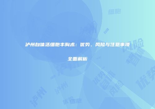 泸州自体活细胞丰胸术：优势、风险与注意事项全面解析