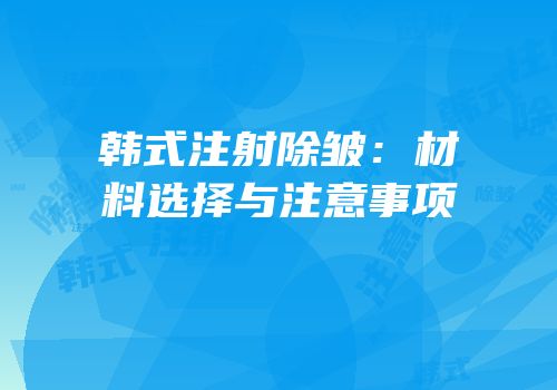 韩式注射除皱：材料选择与注意事项