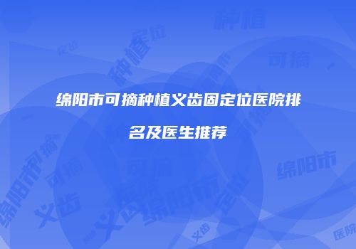 绵阳市可摘种植义齿固定位医院排名及医生推荐