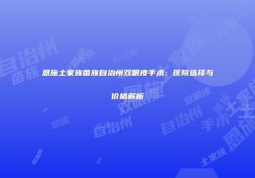 恩施土家族苗族自治州双眼皮手术：医院选择与价格解析