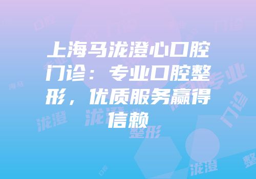 上海马泷澄心口腔门诊：专业口腔整形，优质服务赢得信赖