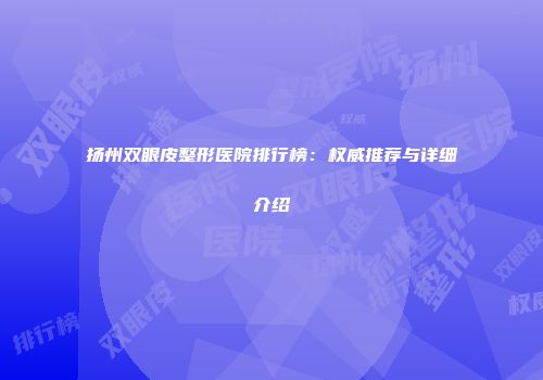 扬州双眼皮整形医院排行榜：权威推荐与详细介绍