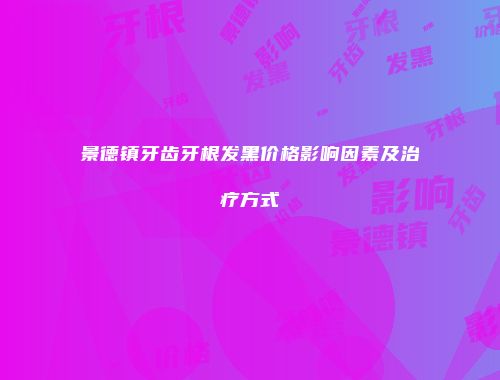 景德镇牙齿牙根发黑价格影响因素及治疗方式