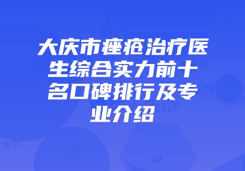大庆市痤疮治疗医生综合实力前十名口碑排行及专业介绍