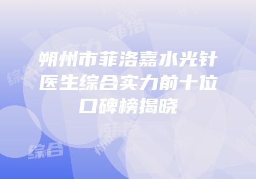 朔州市菲洛嘉水光针医生综合实力前十位口碑榜揭晓
