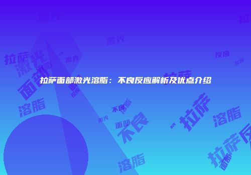 拉萨面部激光溶脂：不良反应解析及优点介绍