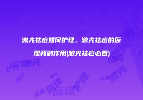 激光祛痘如何护理，激光祛痘的原理和副作用(激光祛痘必看)