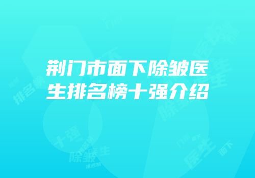 荆门市面下除皱医生排名榜十强介绍