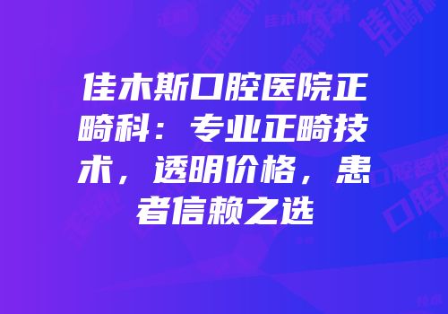 佳木斯口腔医院正畸科：专业正畸技术，透明价格，患者信赖之选