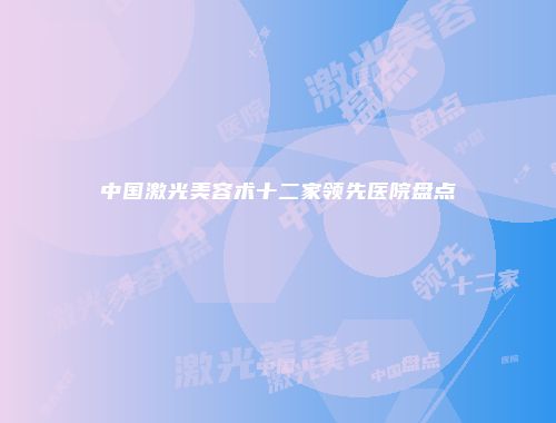 中国激光美容术十二家领先医院盘点
