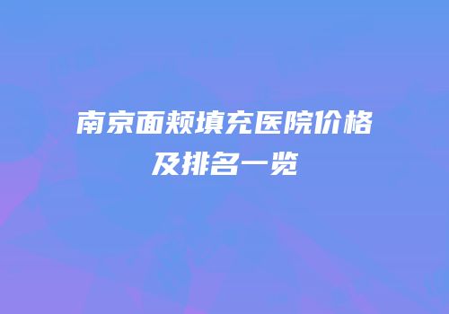 南京面颊填充医院价格及排名一览