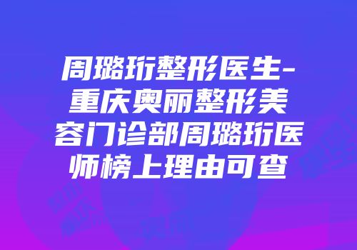 周璐珩整形医生-重庆奥丽整形美容门诊部周璐珩医师榜上理由可查