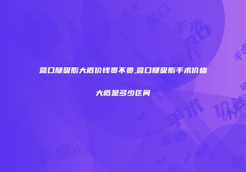 营口腿吸脂大概价钱贵不贵,营口腿吸脂手术价格大概是多少区间