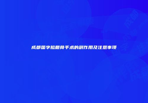 成都国字脸磨骨手术的副作用及注意事项