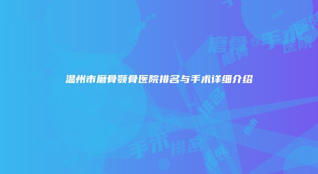 温州市磨骨颚骨医院排名与手术详细介绍