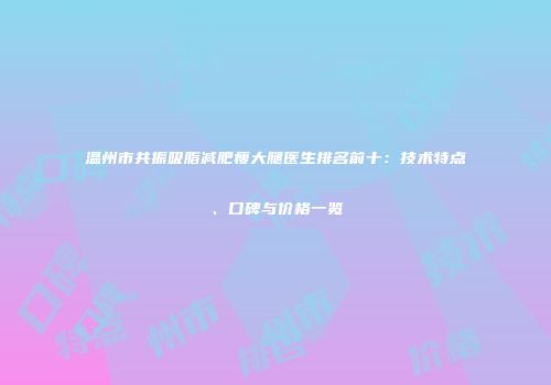 温州市共振吸脂减肥瘦大腿医生排名前十：技术特点、口碑与价格一览