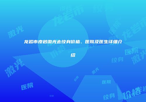 龙岩市皮秒激光去纹身价格、医院及医生详细介绍