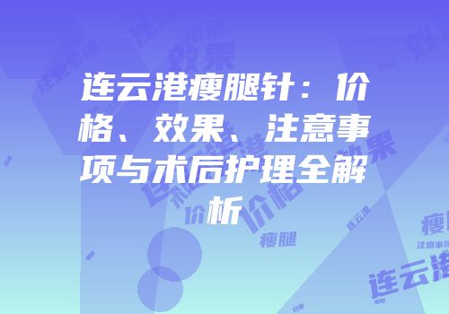 连云港瘦腿针：价格、效果、注意事项与术后护理全解析
