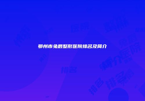 鄂州市兔唇整形医院排名及简介