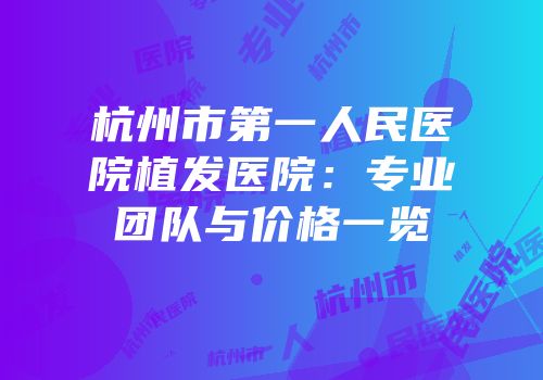 杭州市第一人民医院植发医院：专业团队与价格一览