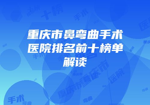 重庆市鼻弯曲手术医院排名前十榜单解读