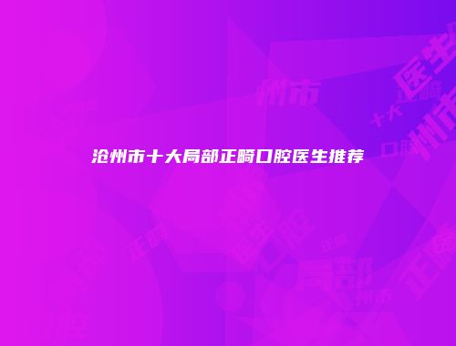 沧州市十大局部正畸口腔医生推荐