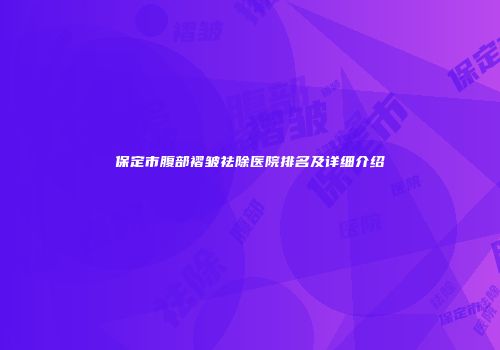 保定市腹部褶皱祛除医院排名及详细介绍