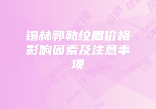 锡林郭勒纹眉价格影响因素及注意事项
