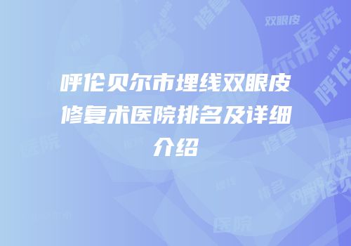 呼伦贝尔市埋线双眼皮修复术医院排名及详细介绍
