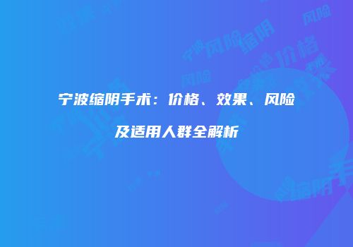 宁波缩阴手术：价格、效果、风险及适用人群全解析