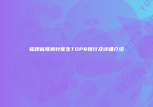 福建省隆鼻针医生TOP8排行及详细介绍