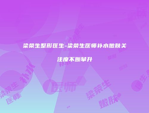 梁荣生整形医生-梁荣生医师补水嫩肤关注度不断攀升