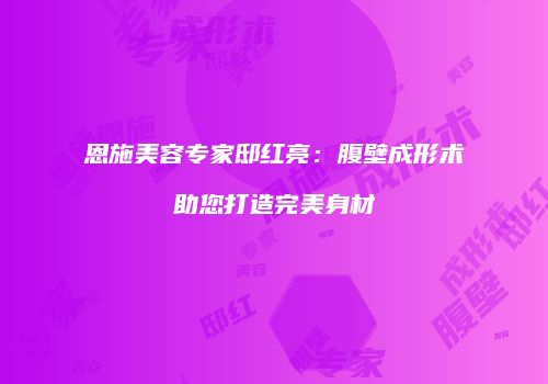 恩施美容专家邸红亮：腹壁成形术助您打造完美身材