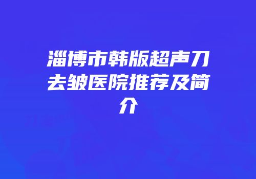 淄博市韩版超声刀去皱医院推荐及简介