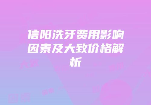 信阳洗牙费用影响因素及大致价格解析