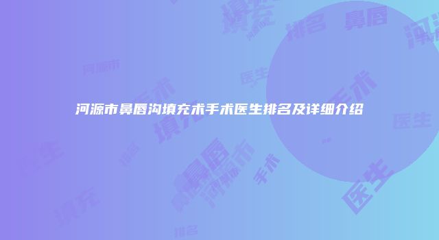 河源市鼻唇沟填充术手术医生排名及详细介绍