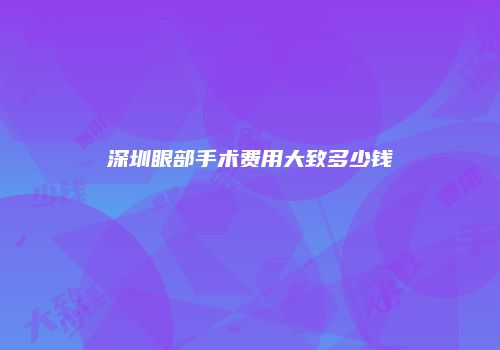 深圳眼部手术费用大致多少钱