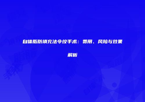 自体脂肪填充法令纹手术：费用、风险与效果解析