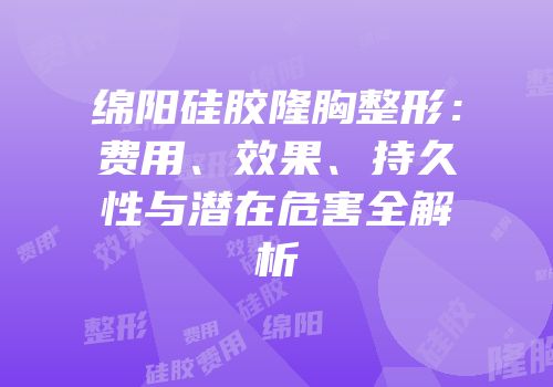 绵阳硅胶隆胸整形：费用、效果、持久性与潜在危害全解析
