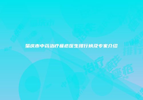 肇庆市中药治疗痤疮医生排行榜及专家介绍