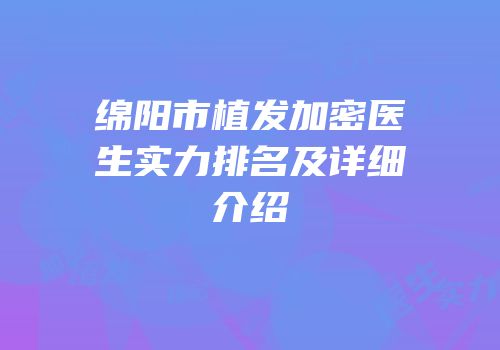 绵阳市植发加密医生实力排名及详细介绍