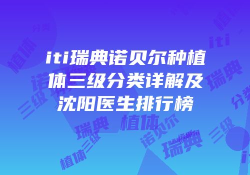 iti瑞典诺贝尔种植体三级分类详解及沈阳医生排行榜