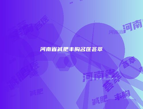 河南省减肥丰胸名医荟萃