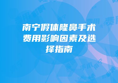 南宁假体隆鼻手术费用影响因素及选择指南