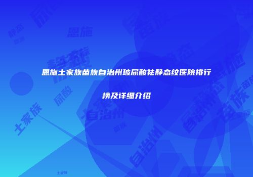 恩施土家族苗族自治州玻尿酸祛静态纹医院排行榜及详细介绍