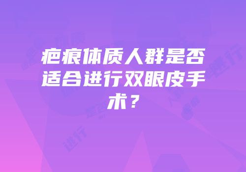 疤痕体质人群是否适合进行双眼皮手术？
